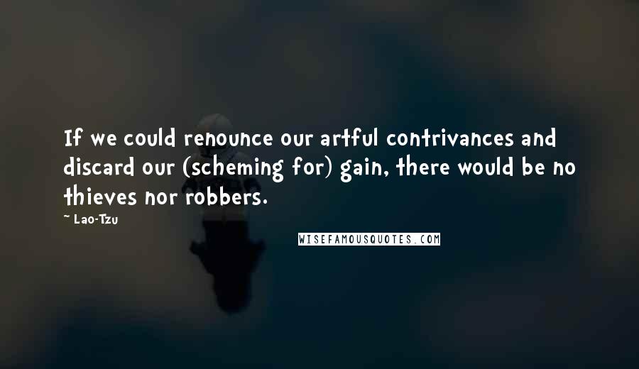 Lao-Tzu Quotes: If we could renounce our artful contrivances and discard our (scheming for) gain, there would be no thieves nor robbers.