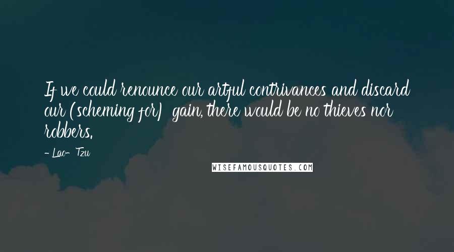 Lao-Tzu Quotes: If we could renounce our artful contrivances and discard our (scheming for) gain, there would be no thieves nor robbers.