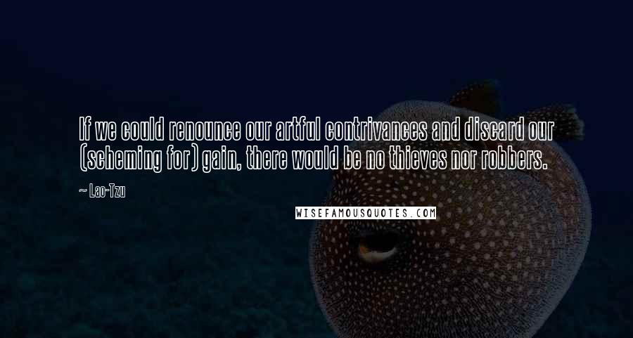 Lao-Tzu Quotes: If we could renounce our artful contrivances and discard our (scheming for) gain, there would be no thieves nor robbers.