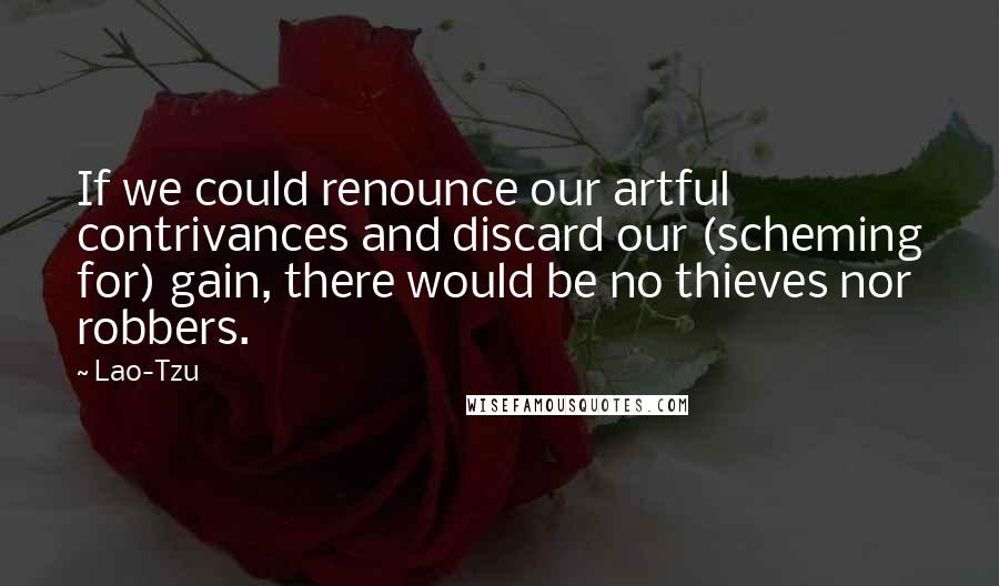 Lao-Tzu Quotes: If we could renounce our artful contrivances and discard our (scheming for) gain, there would be no thieves nor robbers.