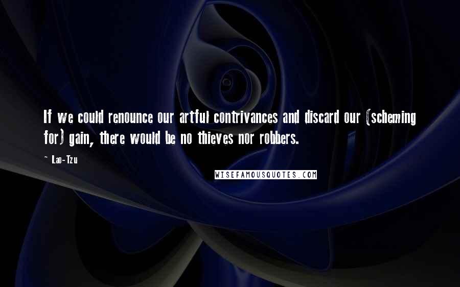 Lao-Tzu Quotes: If we could renounce our artful contrivances and discard our (scheming for) gain, there would be no thieves nor robbers.