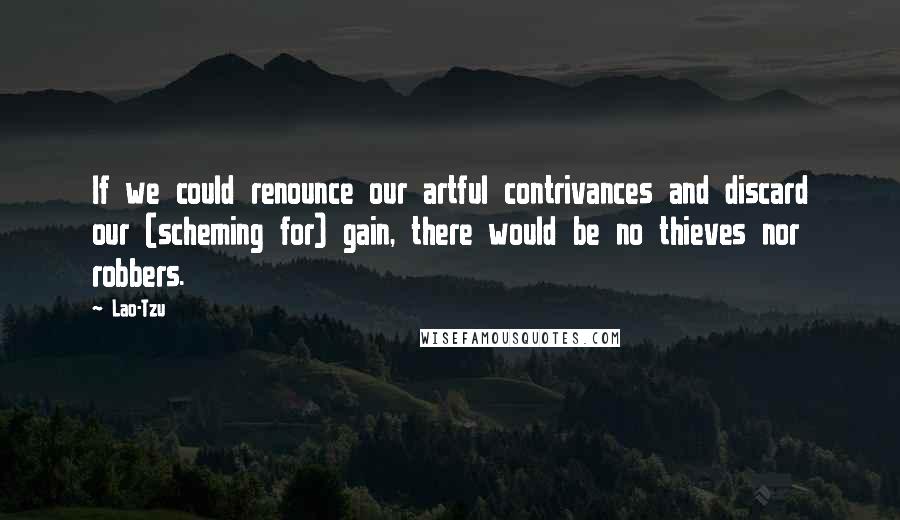 Lao-Tzu Quotes: If we could renounce our artful contrivances and discard our (scheming for) gain, there would be no thieves nor robbers.