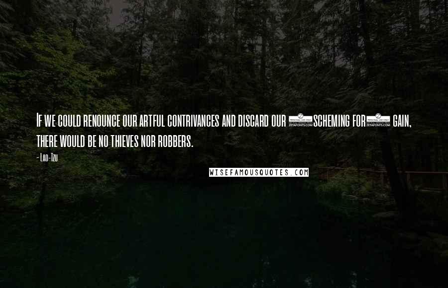 Lao-Tzu Quotes: If we could renounce our artful contrivances and discard our (scheming for) gain, there would be no thieves nor robbers.