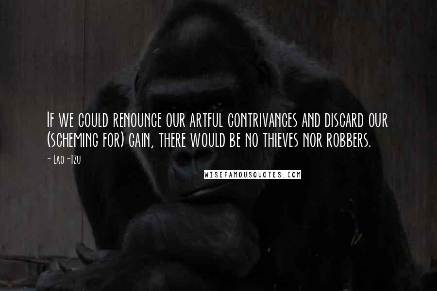 Lao-Tzu Quotes: If we could renounce our artful contrivances and discard our (scheming for) gain, there would be no thieves nor robbers.