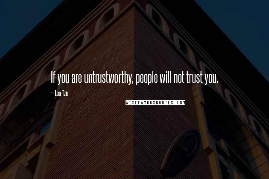 Lao-Tzu Quotes: If you are untrustworthy, people will not trust you.