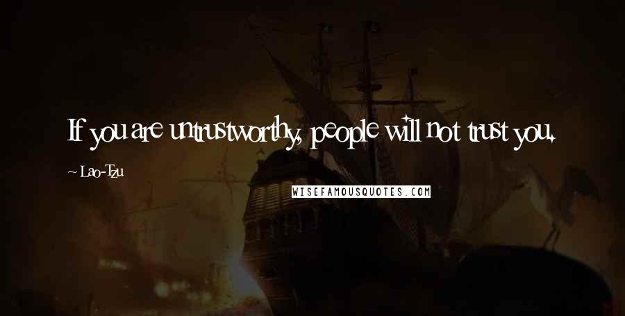 Lao-Tzu Quotes: If you are untrustworthy, people will not trust you.