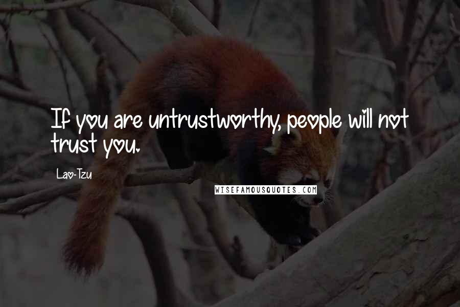 Lao-Tzu Quotes: If you are untrustworthy, people will not trust you.