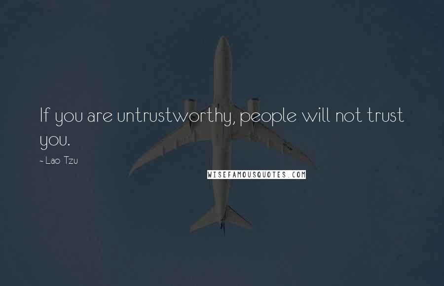 Lao-Tzu Quotes: If you are untrustworthy, people will not trust you.