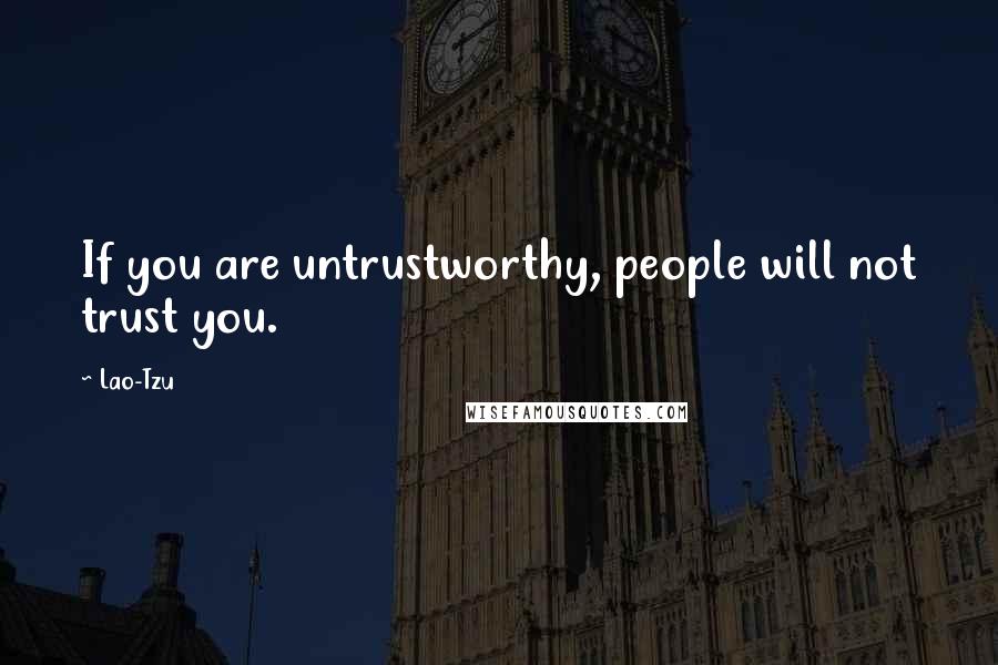 Lao-Tzu Quotes: If you are untrustworthy, people will not trust you.