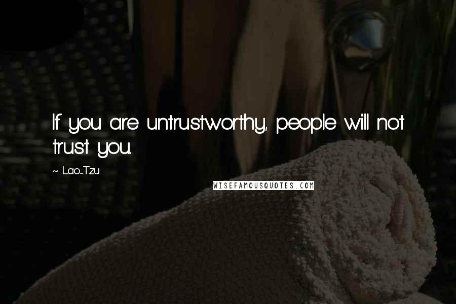 Lao-Tzu Quotes: If you are untrustworthy, people will not trust you.