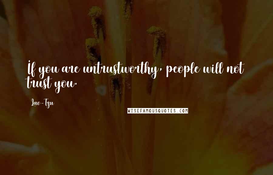 Lao-Tzu Quotes: If you are untrustworthy, people will not trust you.