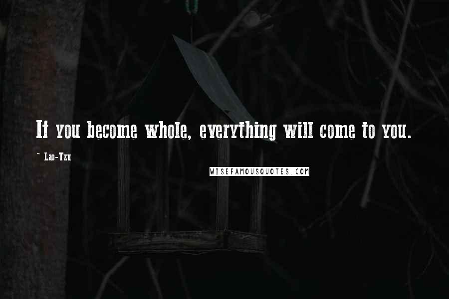 Lao-Tzu Quotes: If you become whole, everything will come to you.