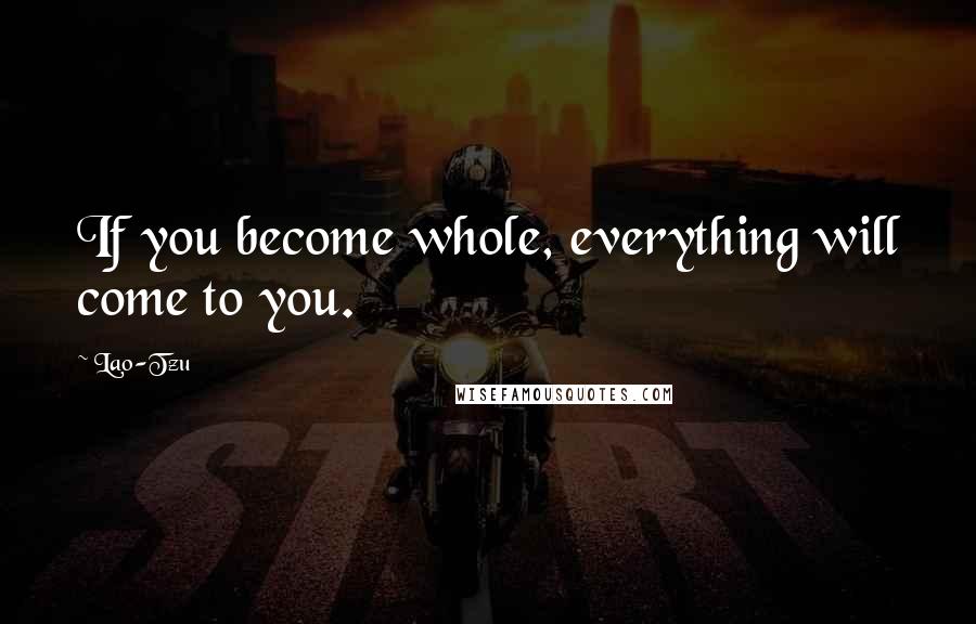 Lao-Tzu Quotes: If you become whole, everything will come to you.