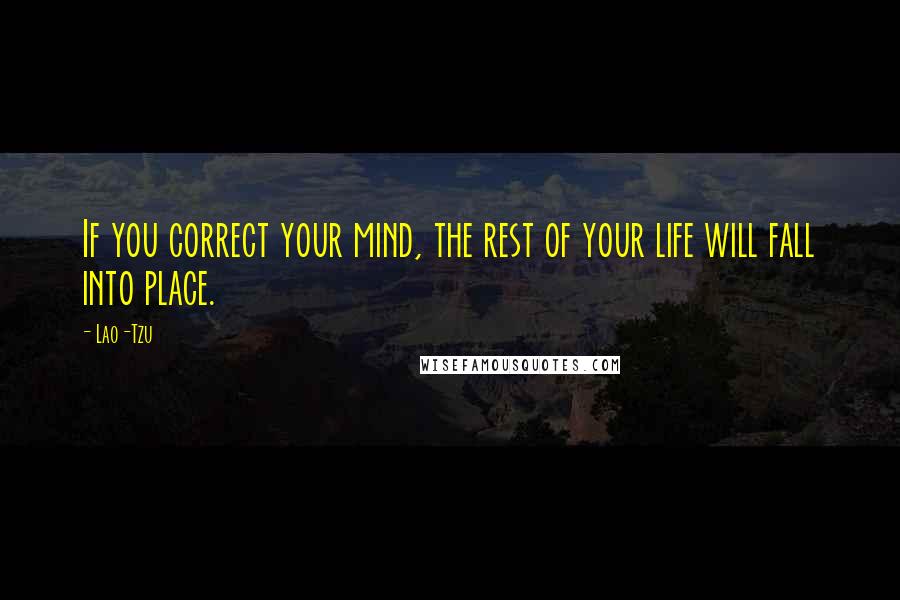 Lao-Tzu Quotes: If you correct your mind, the rest of your life will fall into place.