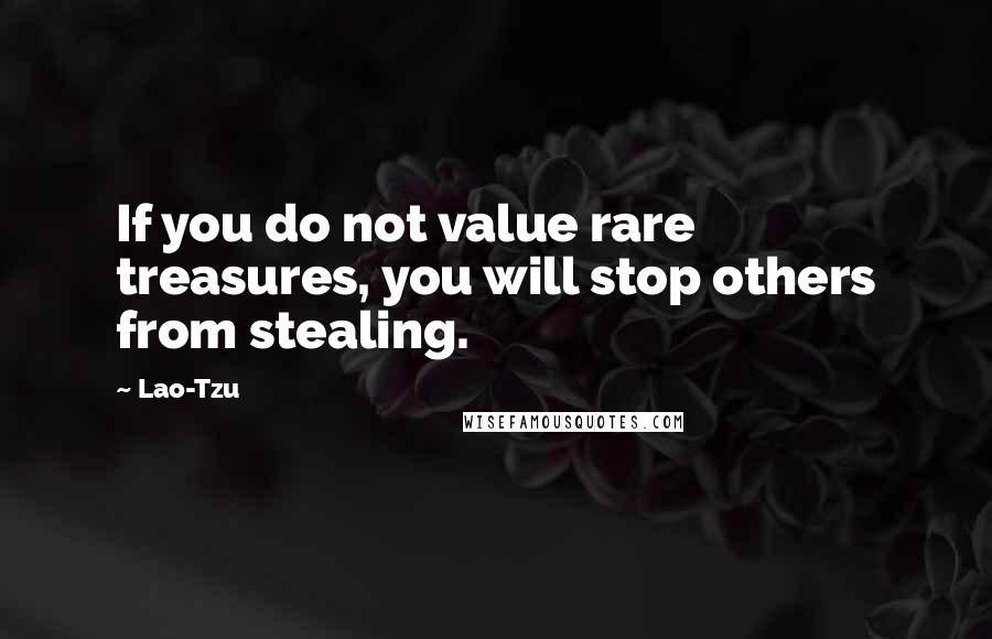 Lao-Tzu Quotes: If you do not value rare treasures, you will stop others from stealing.