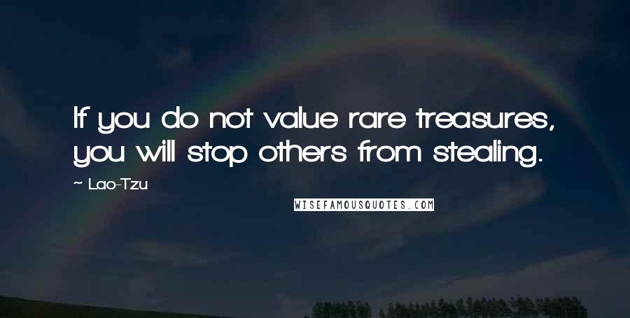 Lao-Tzu Quotes: If you do not value rare treasures, you will stop others from stealing.