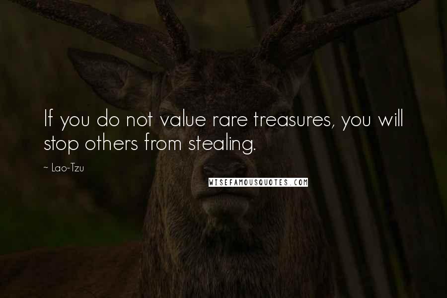 Lao-Tzu Quotes: If you do not value rare treasures, you will stop others from stealing.