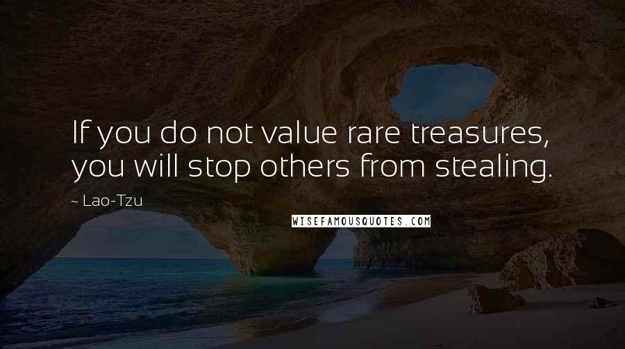 Lao-Tzu Quotes: If you do not value rare treasures, you will stop others from stealing.