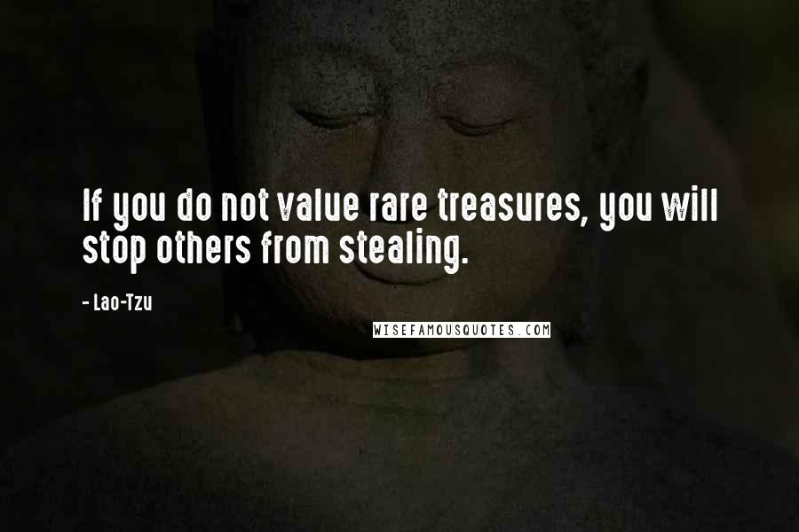 Lao-Tzu Quotes: If you do not value rare treasures, you will stop others from stealing.