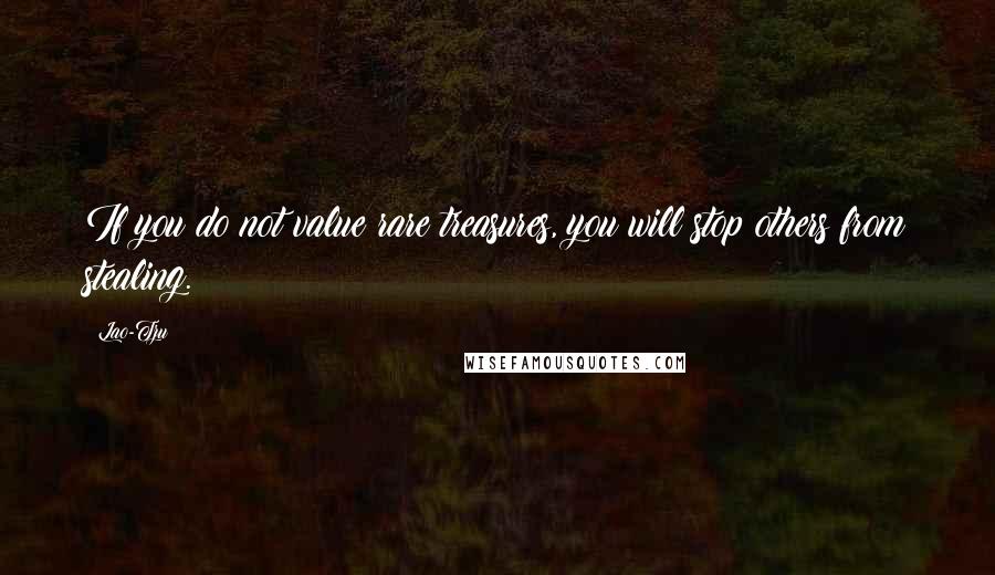 Lao-Tzu Quotes: If you do not value rare treasures, you will stop others from stealing.