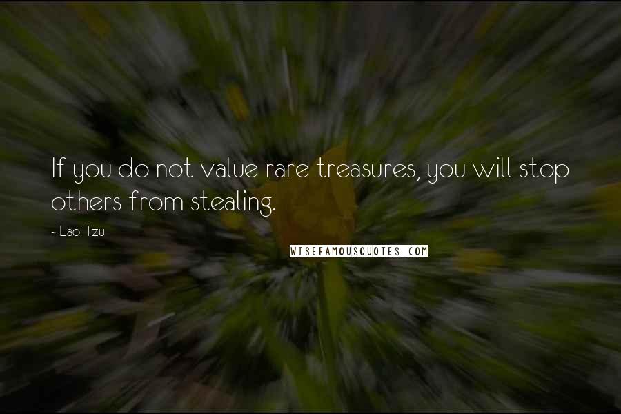 Lao-Tzu Quotes: If you do not value rare treasures, you will stop others from stealing.