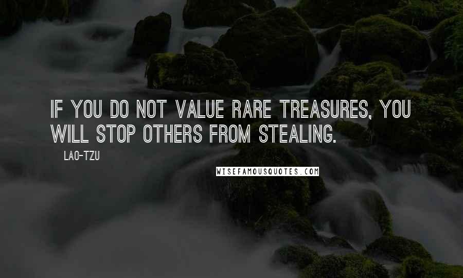 Lao-Tzu Quotes: If you do not value rare treasures, you will stop others from stealing.