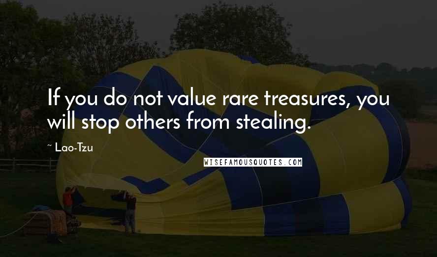 Lao-Tzu Quotes: If you do not value rare treasures, you will stop others from stealing.