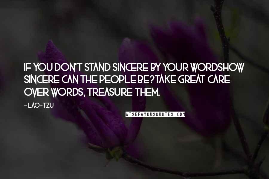 Lao-Tzu Quotes: If you don't stand sincere by your wordshow sincere can the people be?Take great care over words, treasure them.