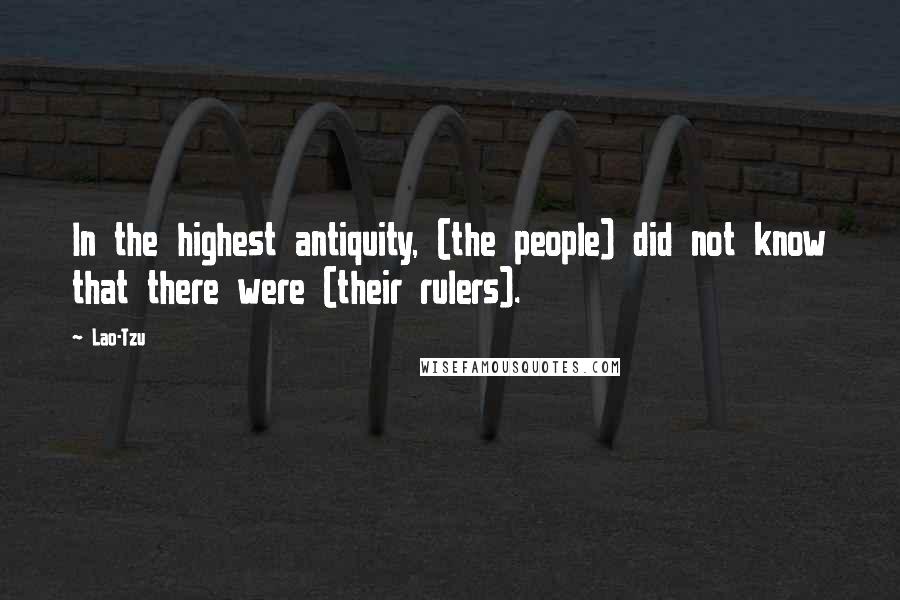 Lao-Tzu Quotes: In the highest antiquity, (the people) did not know that there were (their rulers).