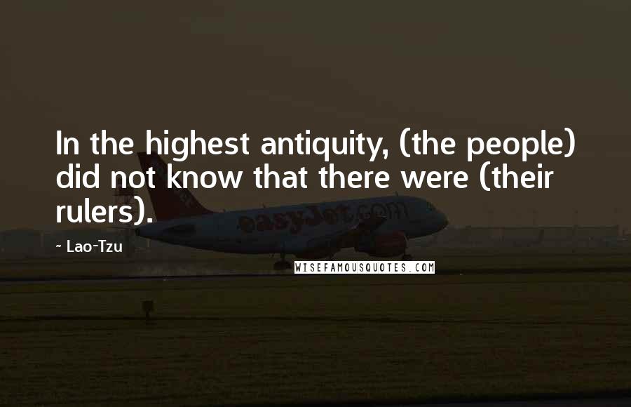 Lao-Tzu Quotes: In the highest antiquity, (the people) did not know that there were (their rulers).