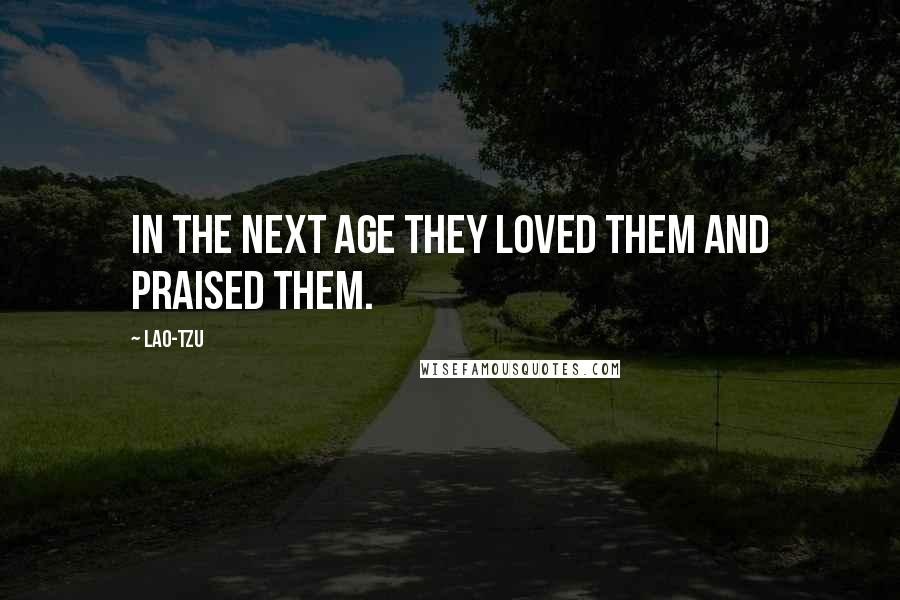 Lao-Tzu Quotes: In the next age they loved them and praised them.