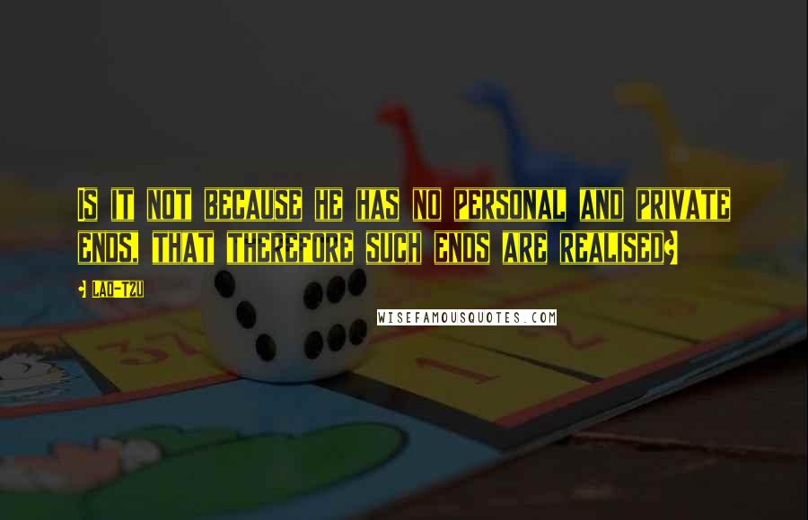 Lao-Tzu Quotes: Is it not because he has no personal and private ends, that therefore such ends are realised?