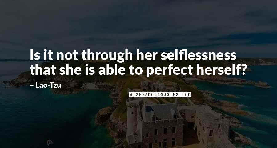 Lao-Tzu Quotes: Is it not through her selflessness that she is able to perfect herself?