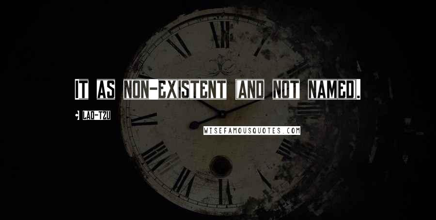 Lao-Tzu Quotes: It as non-existent (and not named).