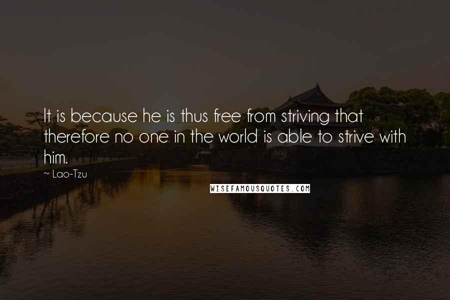 Lao-Tzu Quotes: It is because he is thus free from striving that therefore no one in the world is able to strive with him.