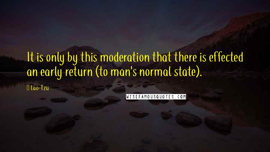 Lao-Tzu Quotes: It is only by this moderation that there is effected an early return (to man's normal state).