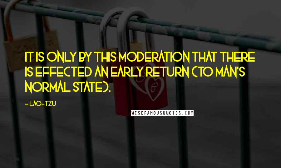 Lao-Tzu Quotes: It is only by this moderation that there is effected an early return (to man's normal state).