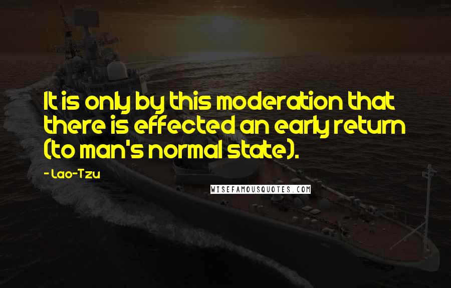 Lao-Tzu Quotes: It is only by this moderation that there is effected an early return (to man's normal state).