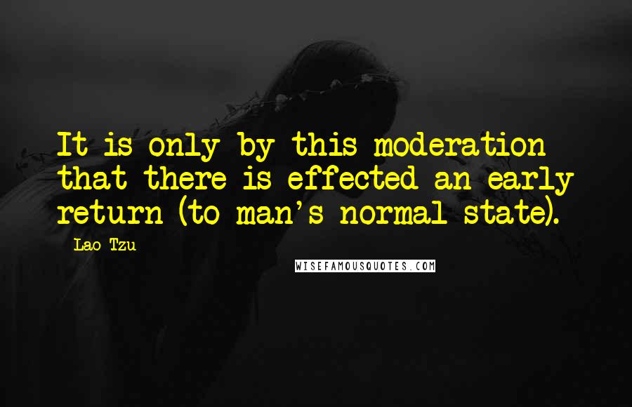 Lao-Tzu Quotes: It is only by this moderation that there is effected an early return (to man's normal state).