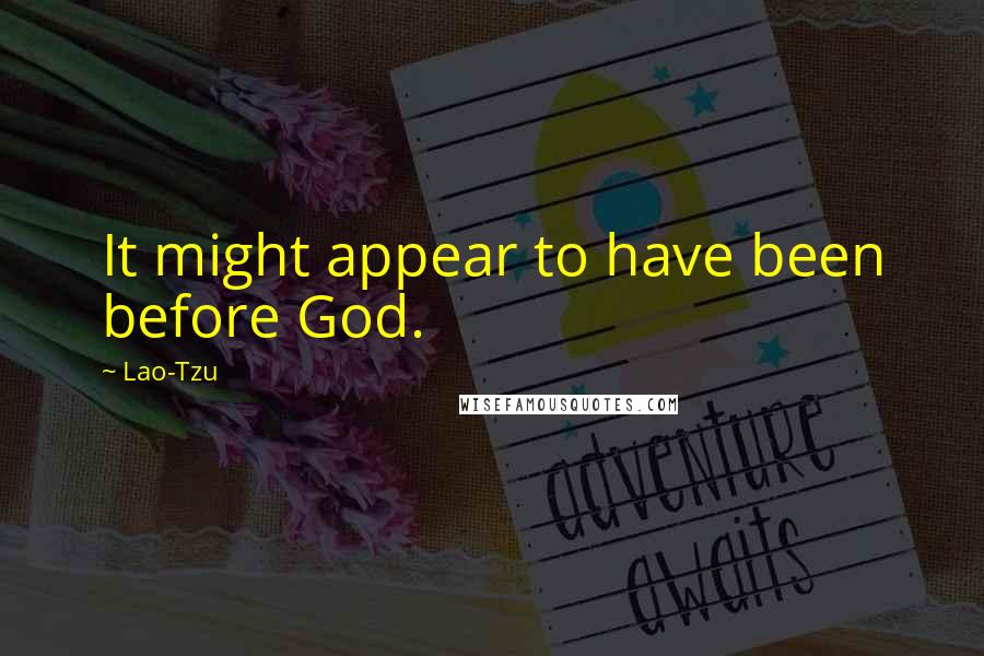 Lao-Tzu Quotes: It might appear to have been before God.