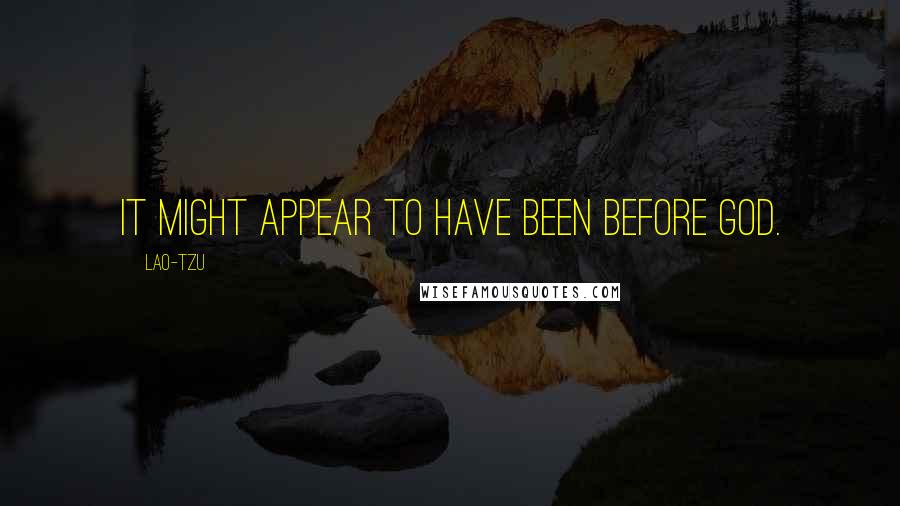 Lao-Tzu Quotes: It might appear to have been before God.