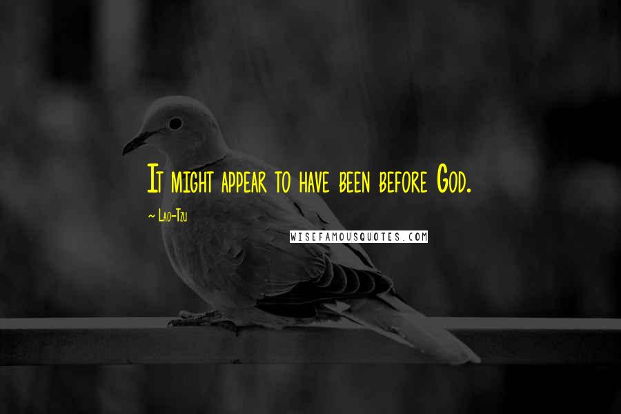 Lao-Tzu Quotes: It might appear to have been before God.