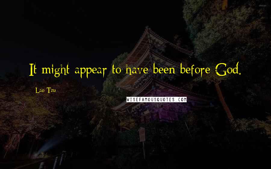 Lao-Tzu Quotes: It might appear to have been before God.
