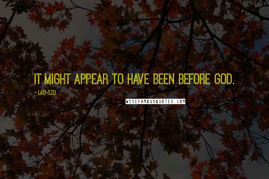 Lao-Tzu Quotes: It might appear to have been before God.