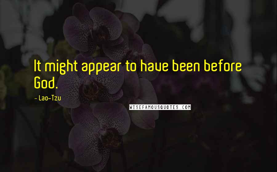 Lao-Tzu Quotes: It might appear to have been before God.