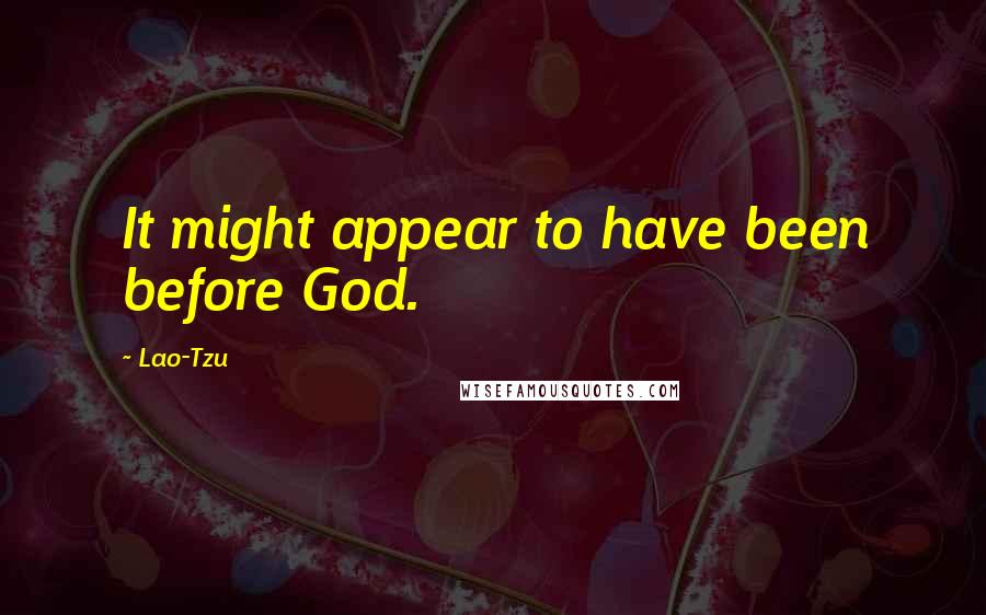 Lao-Tzu Quotes: It might appear to have been before God.