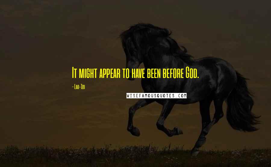 Lao-Tzu Quotes: It might appear to have been before God.
