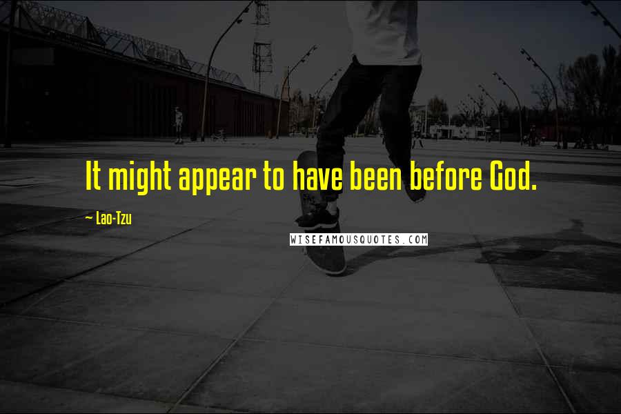 Lao-Tzu Quotes: It might appear to have been before God.