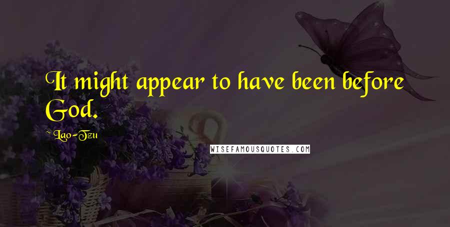 Lao-Tzu Quotes: It might appear to have been before God.