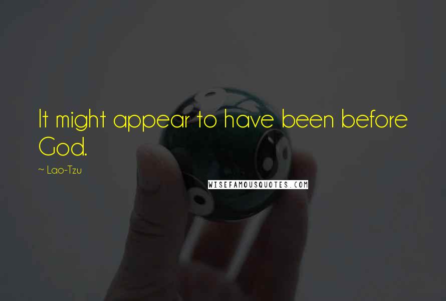 Lao-Tzu Quotes: It might appear to have been before God.